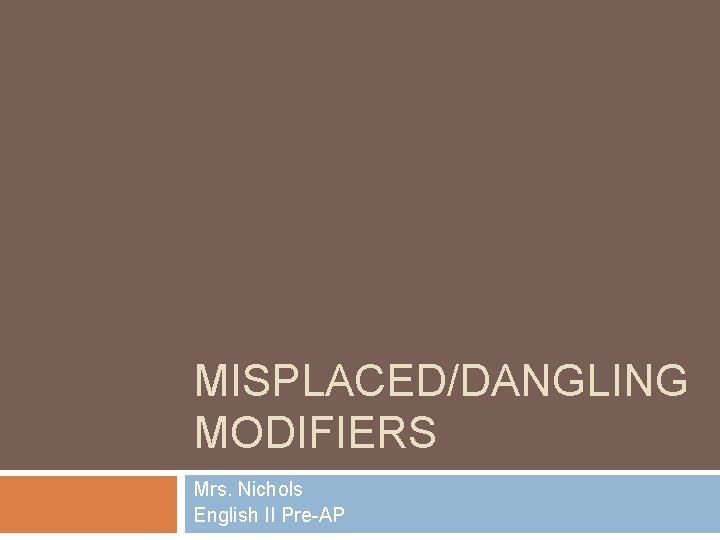 MISPLACED/DANGLING MODIFIERS Mrs. Nichols English II Pre-AP 