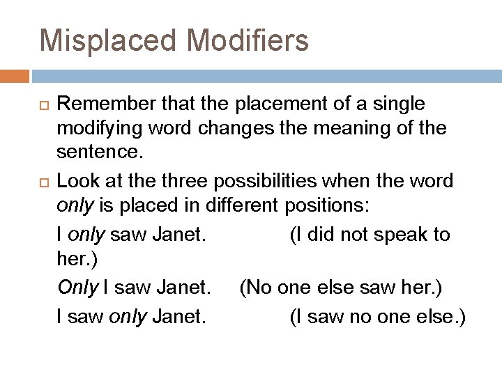 Misplaced Modifiers Remember that the placement of a single modifying word changes the meaning