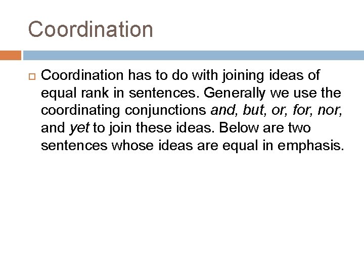 Coordination has to do with joining ideas of equal rank in sentences. Generally we