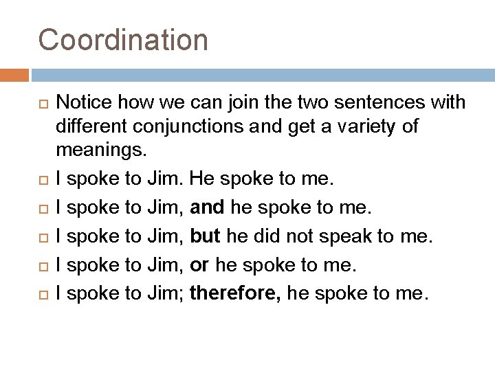 Coordination Notice how we can join the two sentences with different conjunctions and get