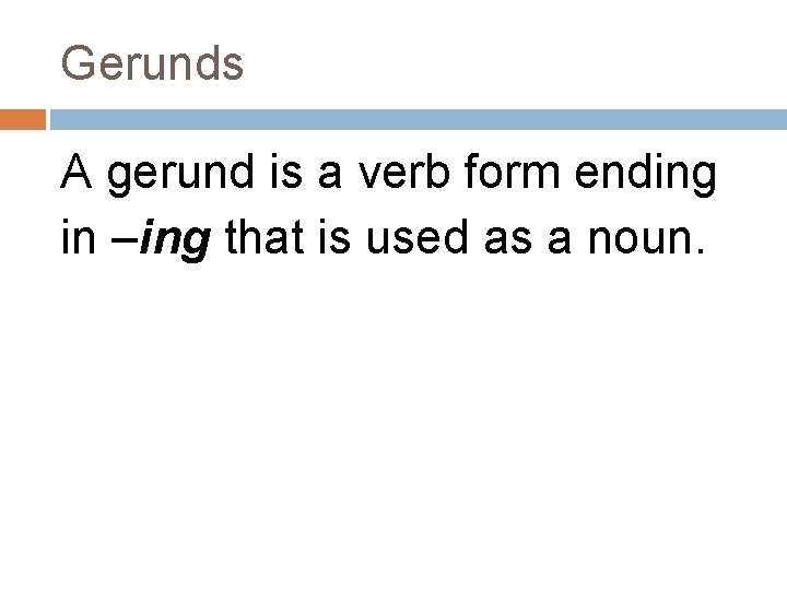 Gerunds A gerund is a verb form ending in –ing that is used as