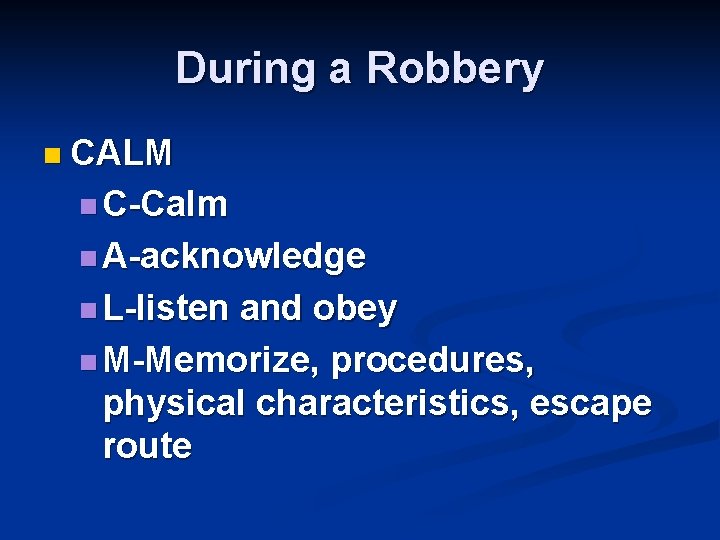 During a Robbery n CALM n C-Calm n A-acknowledge n L-listen and obey n