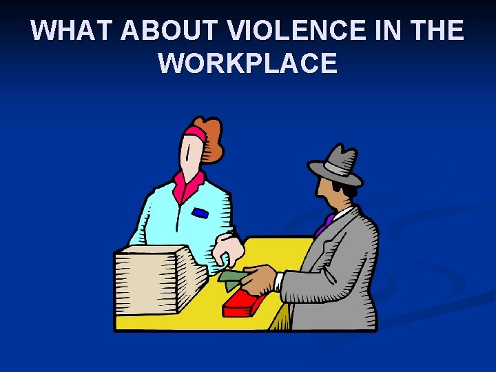 WHAT ABOUT VIOLENCE IN THE WORKPLACE 