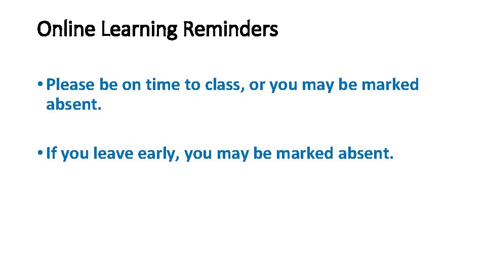 Online Learning Reminders • Please be on time to class, or you may be