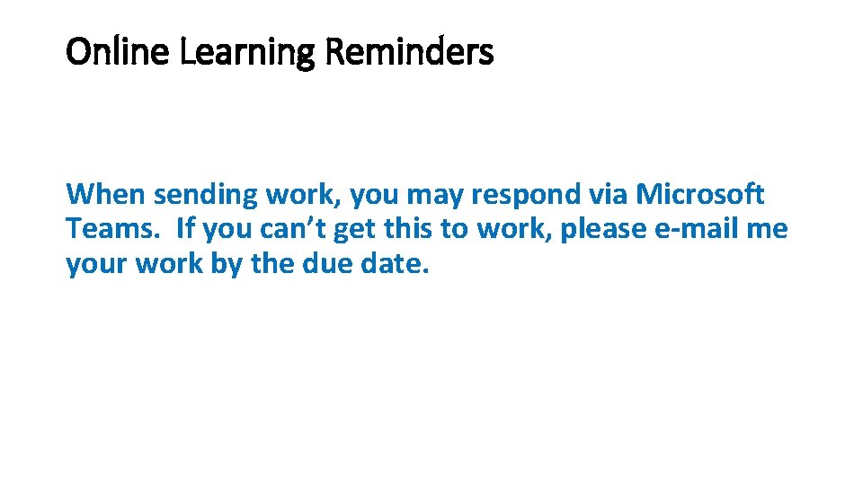 Online Learning Reminders When sending work, you may respond via Microsoft Teams. If you