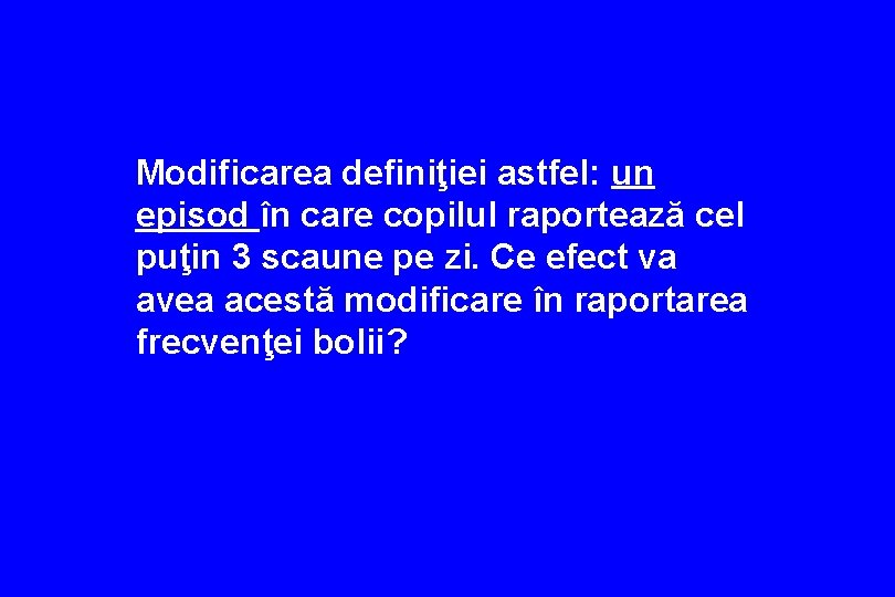 Modificarea definiţiei astfel: un episod în care copilul raportează cel puţin 3 scaune pe