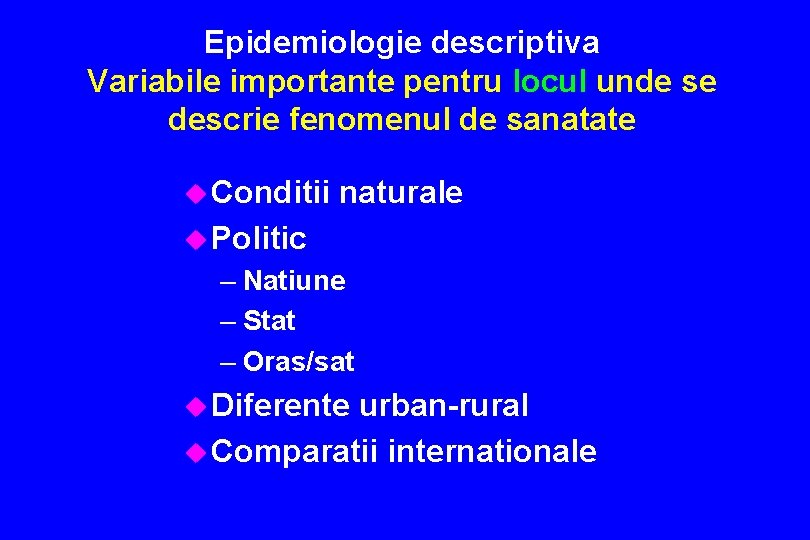 Epidemiologie descriptiva Variabile importante pentru locul unde se descrie fenomenul de sanatate u Conditii