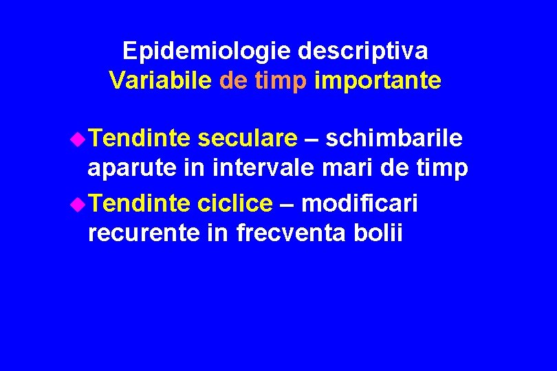 Epidemiologie descriptiva Variabile de timp importante u. Tendinte seculare – schimbarile aparute in intervale