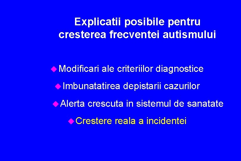 Explicatii posibile pentru cresterea frecventei autismului u Modificari ale criteriilor diagnostice u Imbunatatirea u