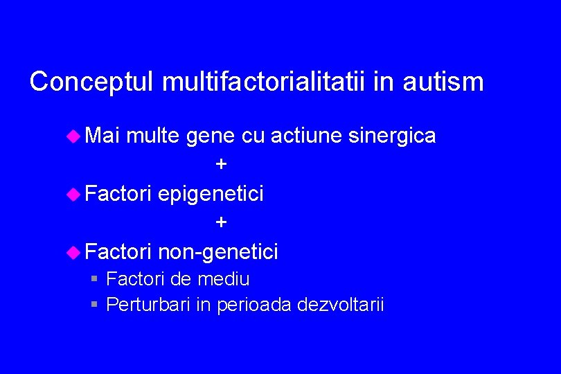 Conceptul multifactorialitatii in autism u Mai multe gene cu actiune sinergica + u Factori