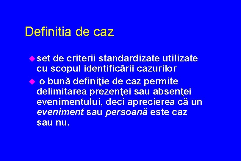 Definitia de caz u set de criterii standardizate utilizate cu scopul identificării cazurilor u