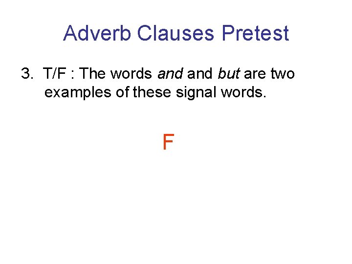 Adverb Clauses Pretest 3. T/F : The words and but are two examples of Adverb Clauses Pretest 3. T/F : The words and but are two examples of