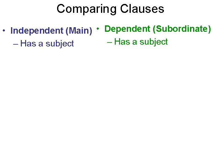 Comparing Clauses • Independent (Main) • Dependent (Subordinate) – Has a subject Comparing Clauses • Independent (Main) • Dependent (Subordinate) – Has a subject