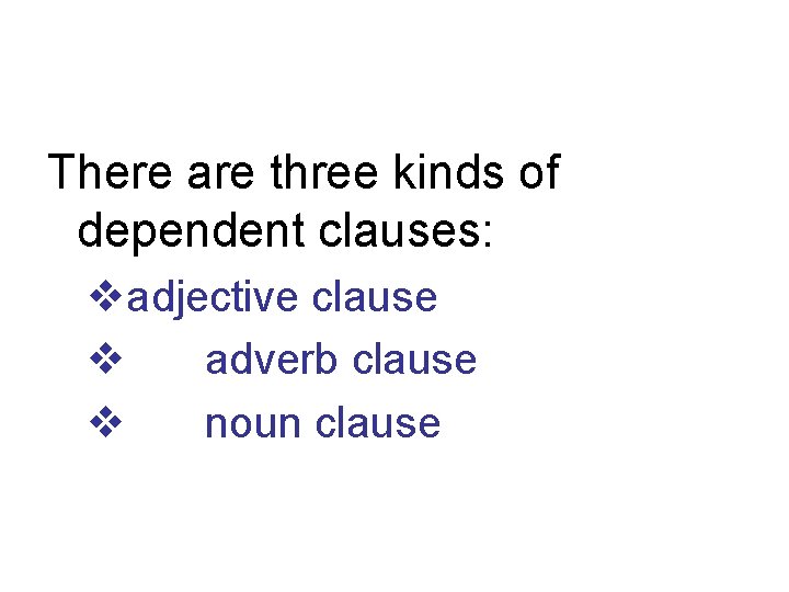 There are three kinds of dependent clauses: vadjective clause v adverb clause v noun There are three kinds of dependent clauses: vadjective clause v adverb clause v noun