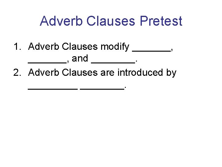 Adverb Clauses Pretest 1. Adverb Clauses modify _______, and ____. 2. Adverb Clauses are Adverb Clauses Pretest 1. Adverb Clauses modify _______, and ____. 2. Adverb Clauses are