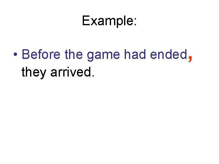 Example: • Before the game had ended, they arrived. Example: • Before the game had ended, they arrived.