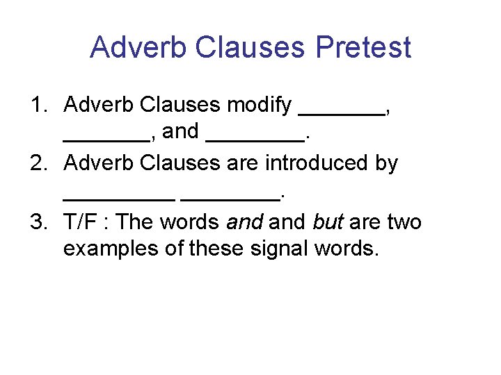 Adverb Clauses Pretest 1. Adverb Clauses modify _______, and ____. 2. Adverb Clauses are Adverb Clauses Pretest 1. Adverb Clauses modify _______, and ____. 2. Adverb Clauses are
