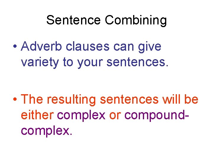 Sentence Combining • Adverb clauses can give variety to your sentences. • The resulting Sentence Combining • Adverb clauses can give variety to your sentences. • The resulting