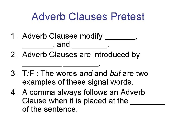 Adverb Clauses Pretest 1. Adverb Clauses modify _______, and ____. 2. Adverb Clauses are Adverb Clauses Pretest 1. Adverb Clauses modify _______, and ____. 2. Adverb Clauses are