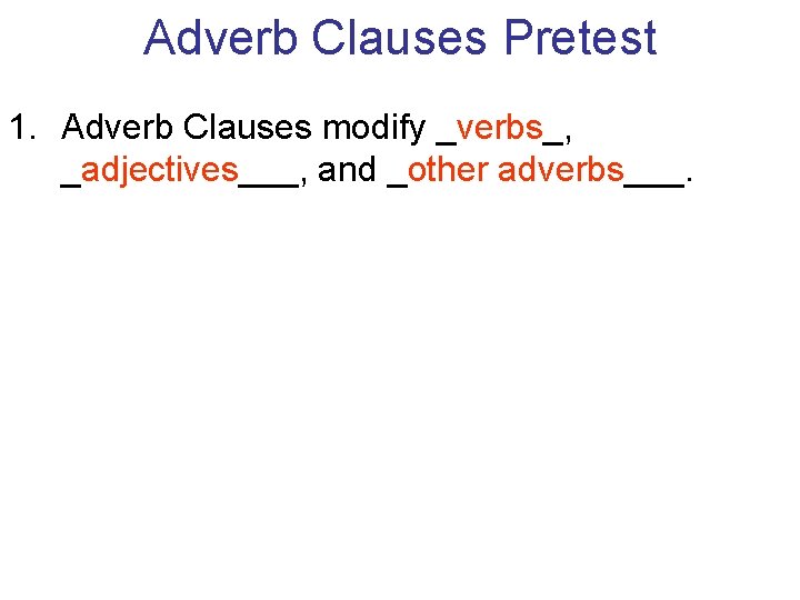 Adverb Clauses Pretest 1. Adverb Clauses modify _verbs_, _adjectives___, and _other adverbs___. Adverb Clauses Pretest 1. Adverb Clauses modify _verbs_, _adjectives___, and _other adverbs___.