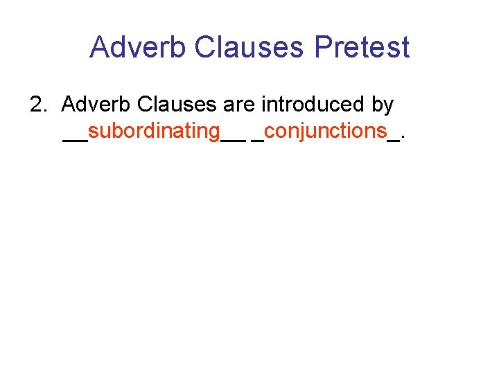 Adverb Clauses Pretest 2. Adverb Clauses are introduced by __subordinating__ _conjunctions_. Adverb Clauses Pretest 2. Adverb Clauses are introduced by __subordinating__ _conjunctions_.