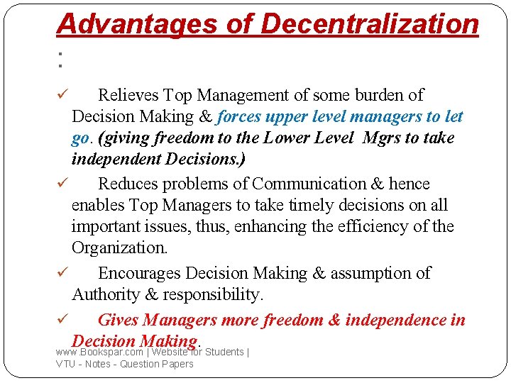 Advantages of Decentralization : Relieves Top Management of some burden of Decision Making &