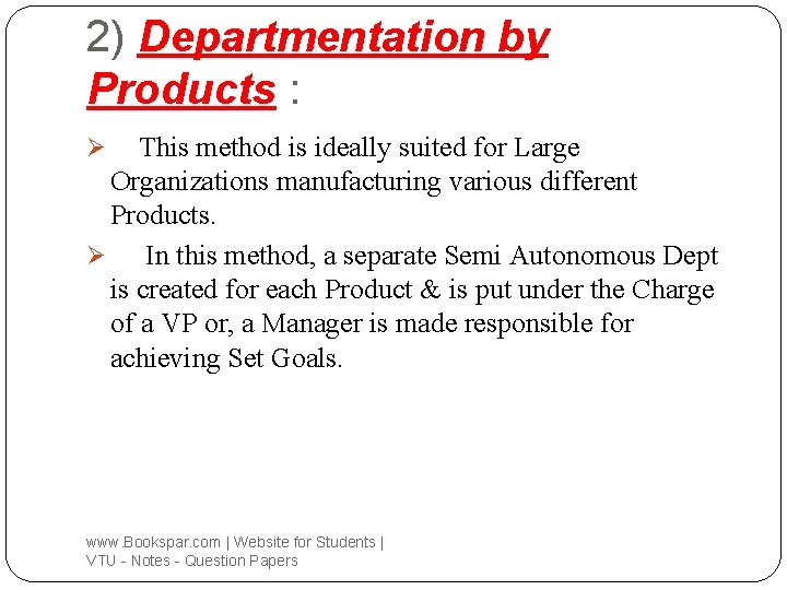 2) Departmentation by Products : This method is ideally suited for Large Organizations manufacturing