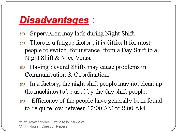 Disadvantages : Supervision may lack during Night Shift. There is a fatigue factor ;