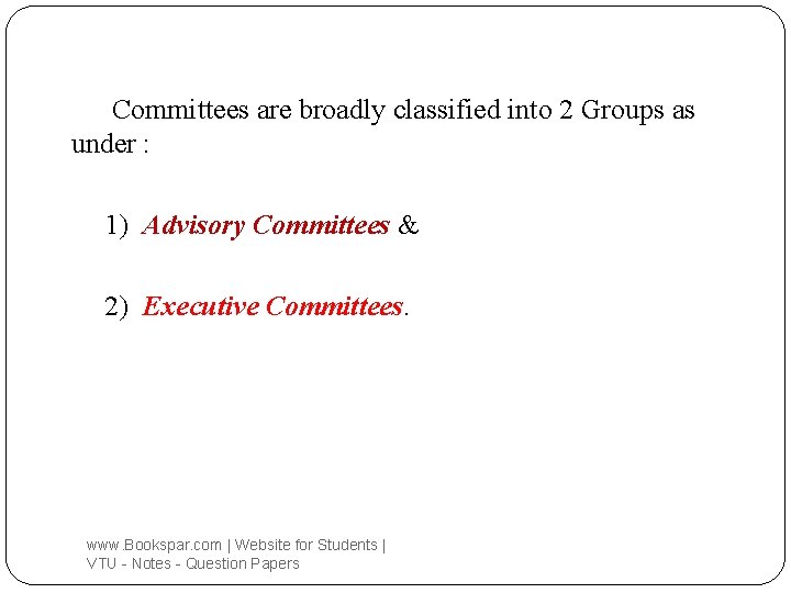 Committees are broadly classified into 2 Groups as under : 1) Advisory Committees &