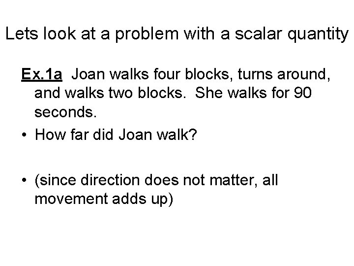 Lets look at a problem with a scalar quantity Ex. 1 a Joan walks