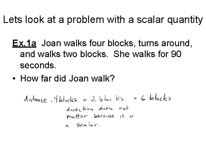 Lets look at a problem with a scalar quantity Ex. 1 a Joan walks