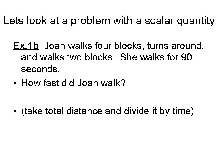 Lets look at a problem with a scalar quantity Ex. 1 b Joan walks