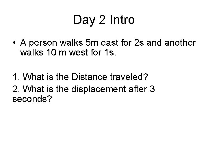 Day 2 Intro • A person walks 5 m east for 2 s and