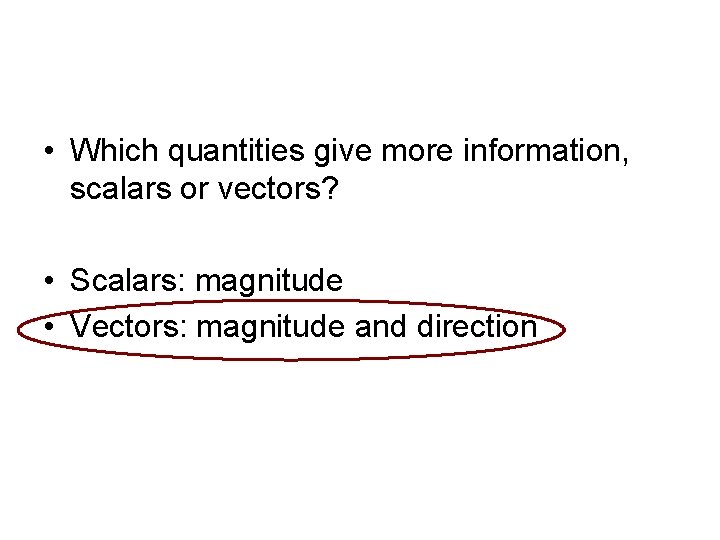  • Which quantities give more information, scalars or vectors? • Scalars: magnitude •