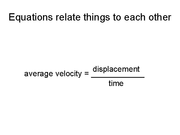 Equations relate things to each other displacement average velocity = ______ time 