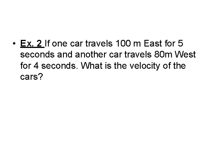  • Ex. 2 If one car travels 100 m East for 5 seconds