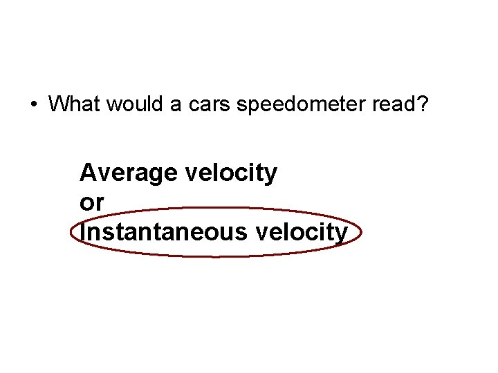  • What would a cars speedometer read? Average velocity or Instantaneous velocity 