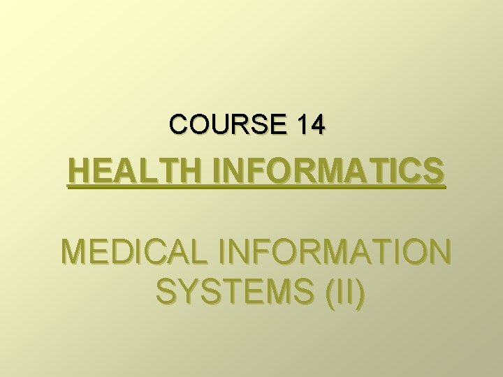 COURSE 14 HEALTH INFORMATICS MEDICAL INFORMATION SYSTEMS (II) 