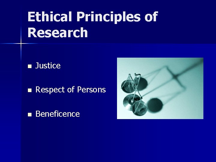 Ethical Principles of Research n Justice n Respect of Persons n Beneficence 