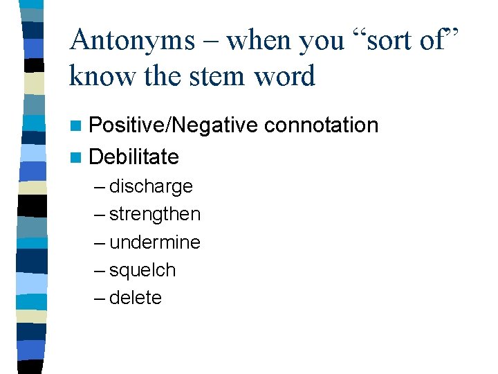 Antonyms – when you “sort of” know the stem word n Positive/Negative n Debilitate