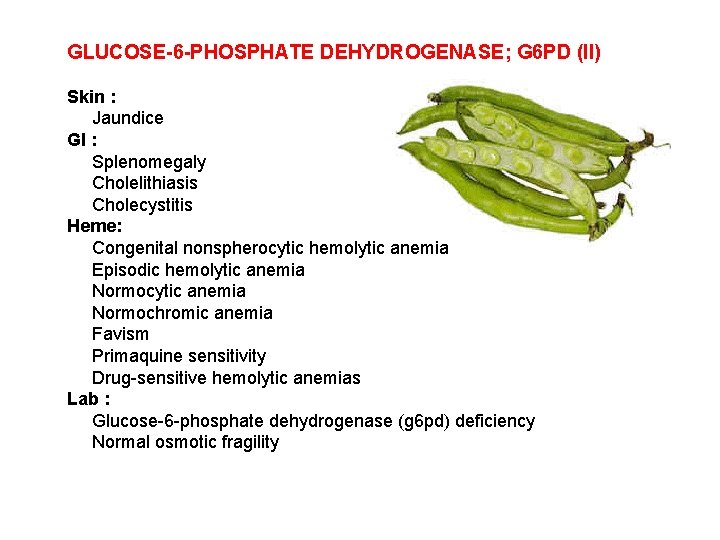 GLUCOSE-6 -PHOSPHATE DEHYDROGENASE; G 6 PD (II) Skin : Jaundice GI : Splenomegaly Cholelithiasis