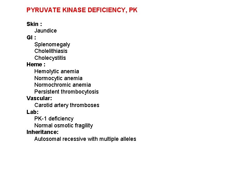 PYRUVATE KINASE DEFICIENCY, PK Skin : Jaundice GI : Splenomegaly Cholelithiasis Cholecystitis Heme :