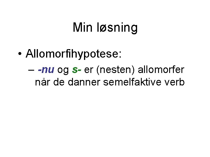 Min løsning • Allomorfihypotese: – -nu og s- er (nesten) allomorfer når de danner