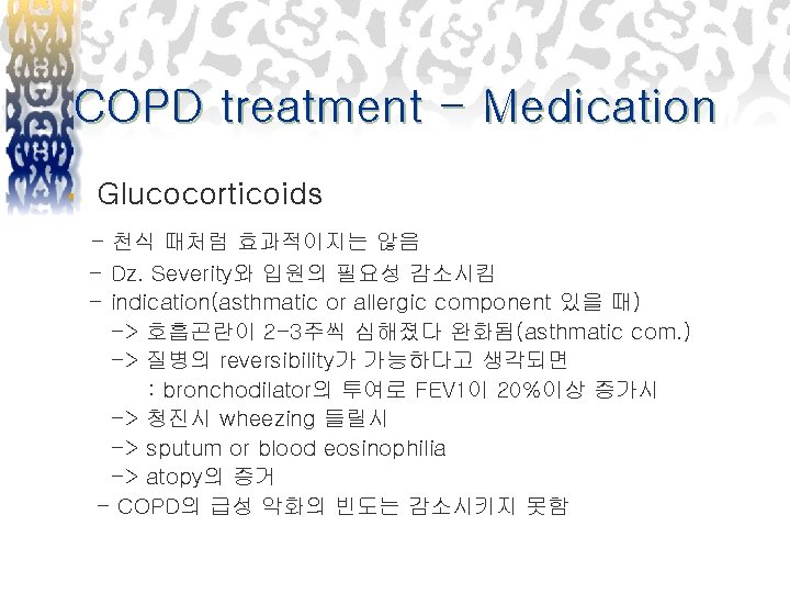 COPD treatment - Medication • Glucocorticoids - 천식 때처럼 효과적이지는 않음 - Dz. Severity와