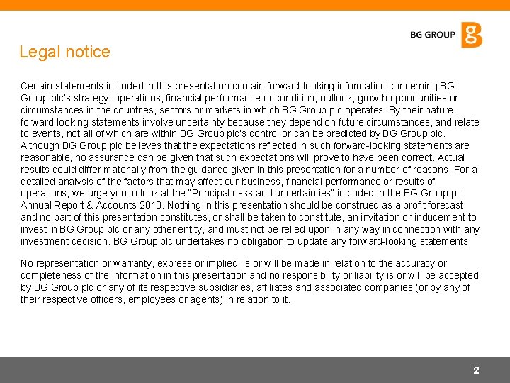 Legal notice Certain statements included in this presentation contain forward-looking information concerning BG Group