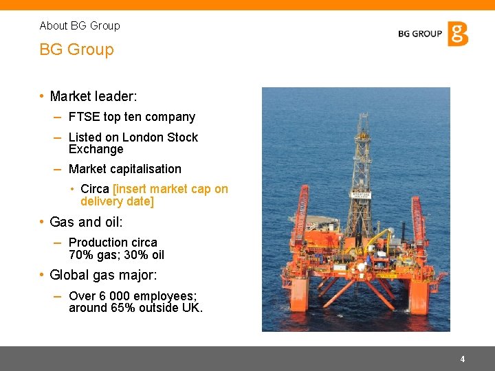 About BG Group • Market leader: – FTSE top ten company – Listed on