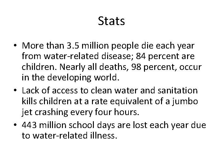 Stats • More than 3. 5 million people die each year from water-related disease;