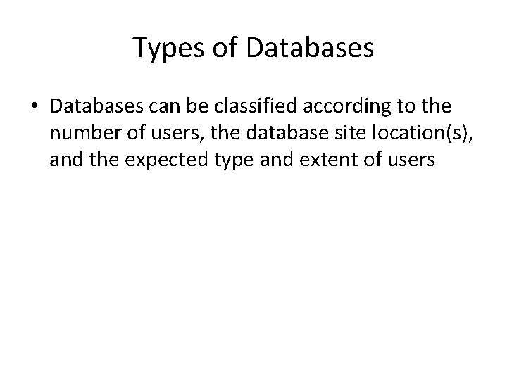 Types of Databases • Databases can be classified according to the number of users,