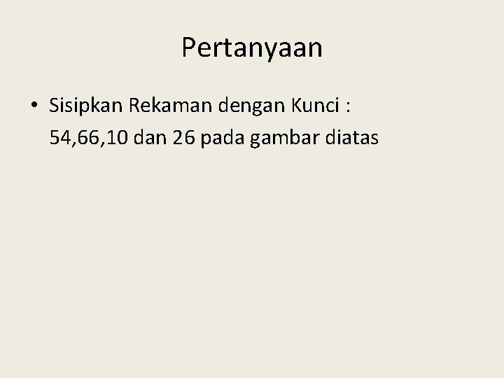 Pertanyaan • Sisipkan Rekaman dengan Kunci : 54, 66, 10 dan 26 pada gambar