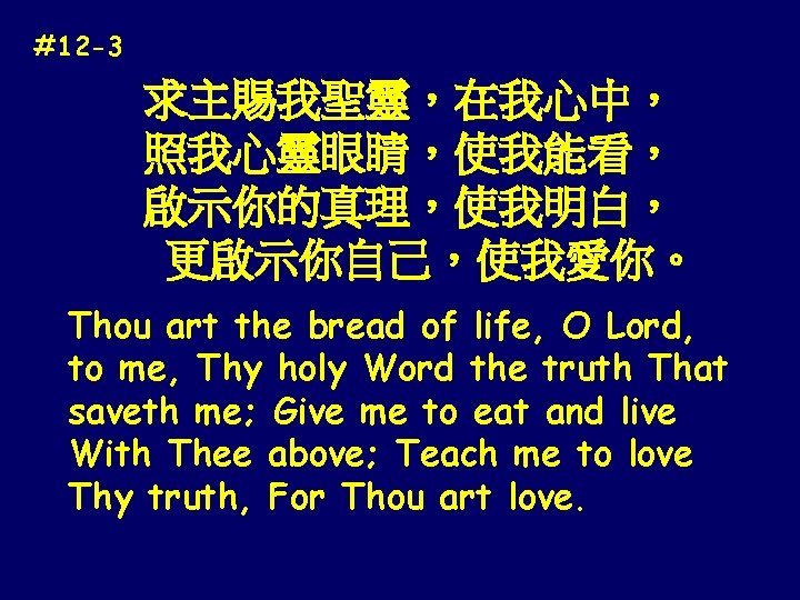 #12 -3 求主賜我聖靈，在我心中， 照我心靈眼睛，使我能看， 啟示你的真理，使我明白， 更啟示你自己，使我愛你。 Thou art the bread of life, O Lord,